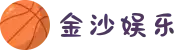 金沙娱乐-金沙娱乐 (中国)官方网站